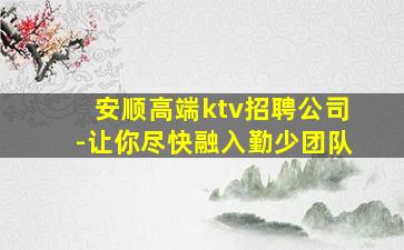 安顺高端ktv招聘公司-让你尽快融入勤少团队